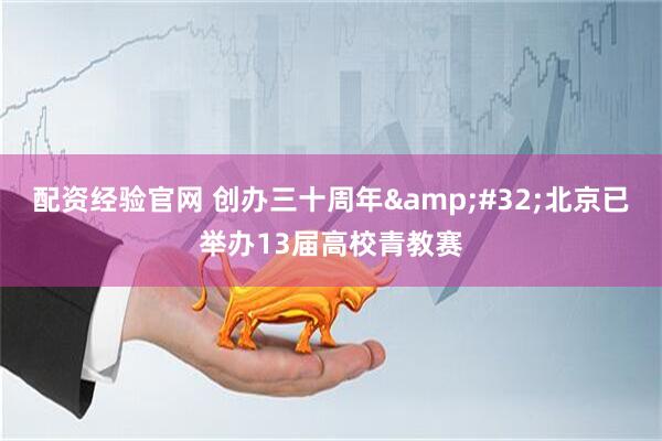 配资经验官网 创办三十周年&#32;北京已举办13届高校青教赛