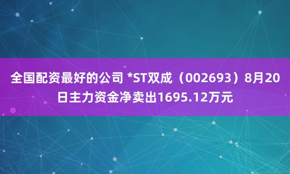 全国配资最好的公司 *ST双成（002693）8月20日主力资金净卖出1695.12万元