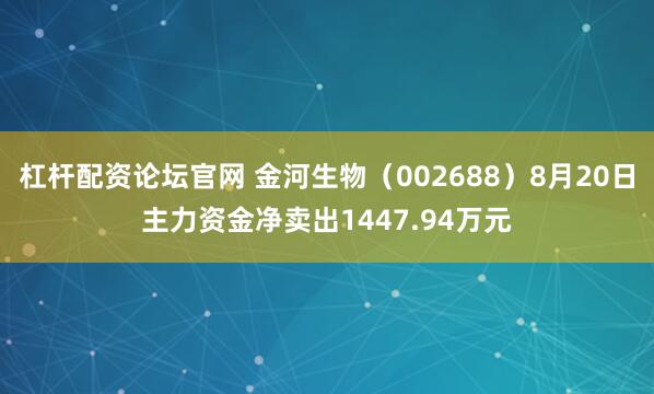 杠杆配资论坛官网 金河生物（002688）8月20日主力资金净卖出1447.94万元