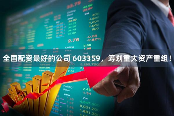 全国配资最好的公司 603359，筹划重大资产重组！