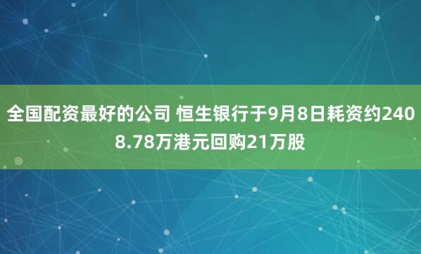 全国配资最好的公司 恒生银行于9月8日耗资约2408.78万港元回购21万股