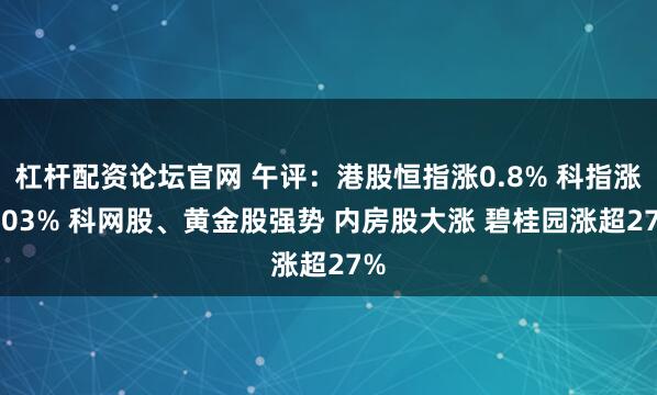 杠杆配资论坛官网 午评：港股恒指涨0.8% 科指涨1.03% 科网股、黄金股强势 内房股大涨 碧桂园涨超27%