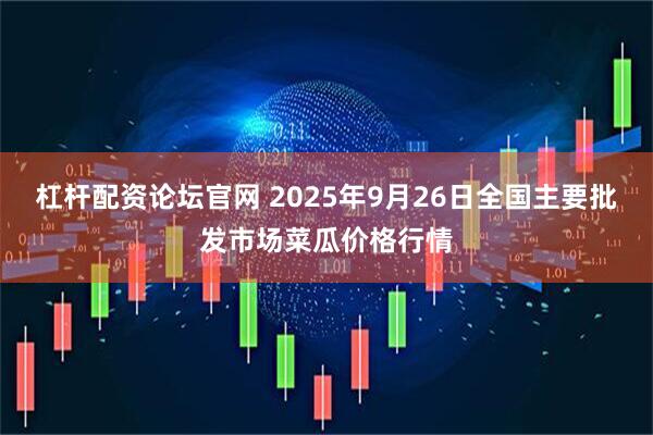 杠杆配资论坛官网 2025年9月26日全国主要批发市场菜瓜价格行情