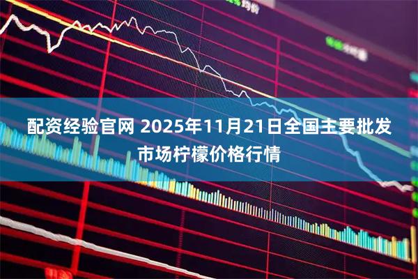 配资经验官网 2025年11月21日全国主要批发市场柠檬价格行情