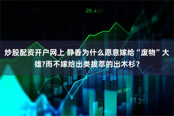 炒股配资开户网上 静香为什么愿意嫁给“废物”大雄?而不嫁给出类拔萃的出木杉？