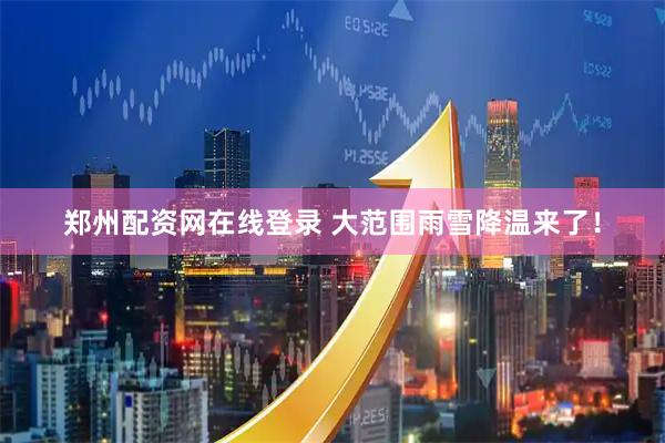 郑州配资网在线登录 大范围雨雪降温来了！